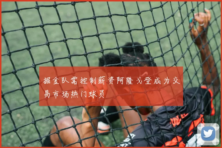 掘金队需控制薪资阿隆戈登成为交易市场热门球员