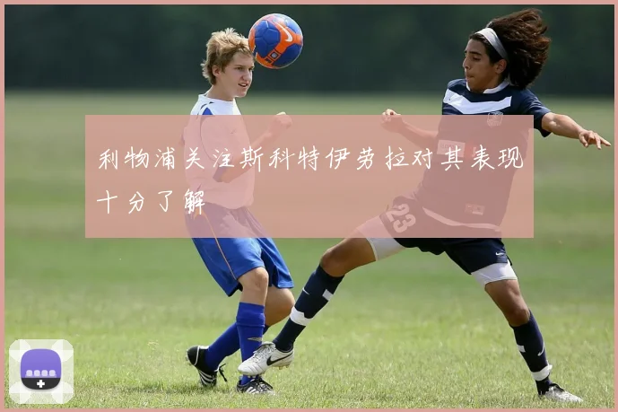 利物浦关注斯科特伊劳拉对其表现十分了解
