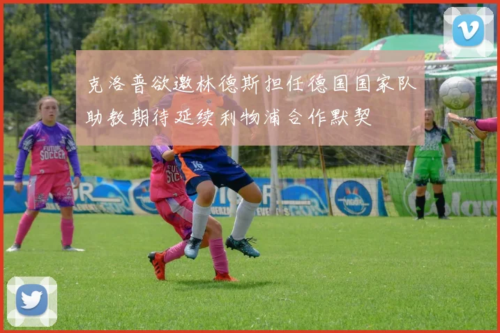 克洛普欲邀林德斯担任德国国家队助教期待延续利物浦合作默契