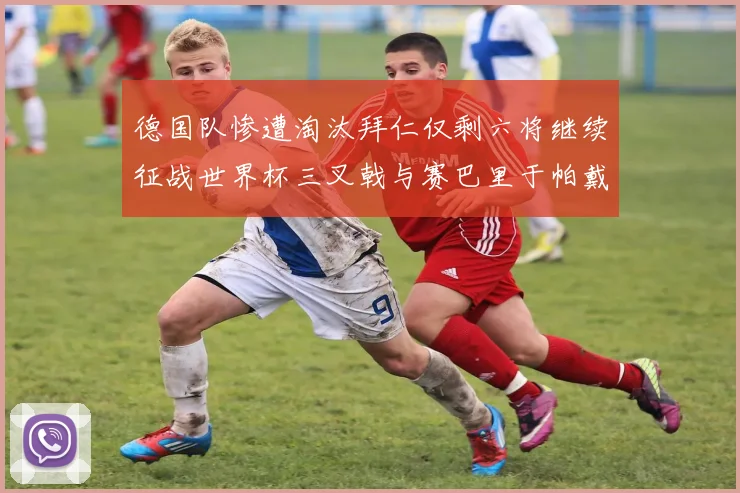 德国队惨遭淘汰拜仁仅剩六将继续征战世界杯三叉戟与赛巴里于帕戴维斯携手出战
