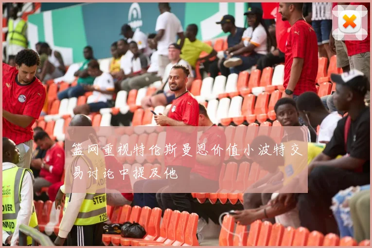 篮网重视特伦斯曼恩价值小波特交易讨论中提及他