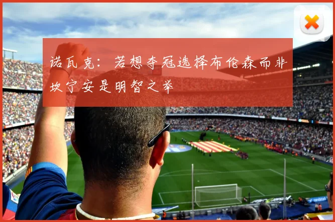 诺瓦克：若想夺冠选择布伦森而非坎宁安是明智之举
