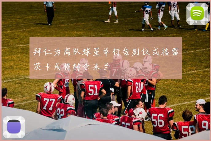 拜仁为离队球星举行告别仪式格雷茨卡或将转会米兰